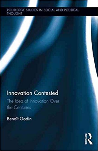 Innovation Contested : The Idea of Innovation Over the Centuries
